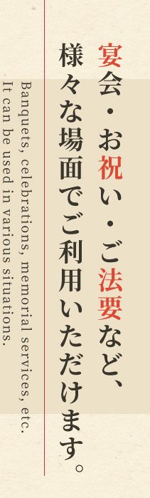 宴会・お祝い・ご法要など、 様々な場面でご利用いただけます。