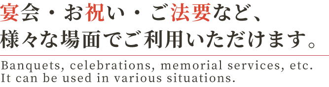 宴会・お祝い・ご法要など、 様々な場面でご利用いただけます。